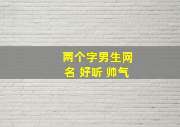 两个字男生网名 好听 帅气